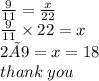 \frac{9}{11}  =  \frac{x}{22}  \\  \frac{9}{11}  \times 22 = x \\ 2 ×9= x=18 \\ thank \: you