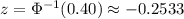 z = \Phi^{-1}(0.40) \approx -0.2533