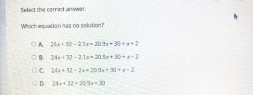 Which equation has no solution ?

A. 24x + 32 - 2.1x = 20.9x + 30 + x + 2B. 24x + 32 - 2.1x = 20.9