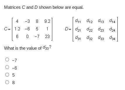 Matrices C and D shown below are equal.
What is the value of C= 
-7
-8
5
8