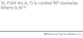 Point W(-6, 7) is rotated 90° clockwise. Where is W'?