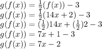 g(f(x)) = \frac{1}{2}(f(x)) -3 \\ g(f(x)) = \frac{1}{2}(14x +2) -3 \\ g(f(x)) = (\frac{1}{2})14x+(\frac{1}{2})2 -3 \\ g(f(x)) = 7x +1 -3 \\ g(f(x)) = 7x -2