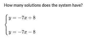 How many solutions does the system have?
 

\begin{cases} y = -7x+8 \\\\ y = -7x-8 \end{cases} 
⎩
⎪