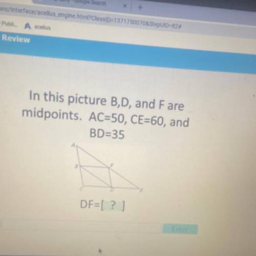 In this picture B,D, and F are midpoints. Ac=50, CE=60, and BD=35