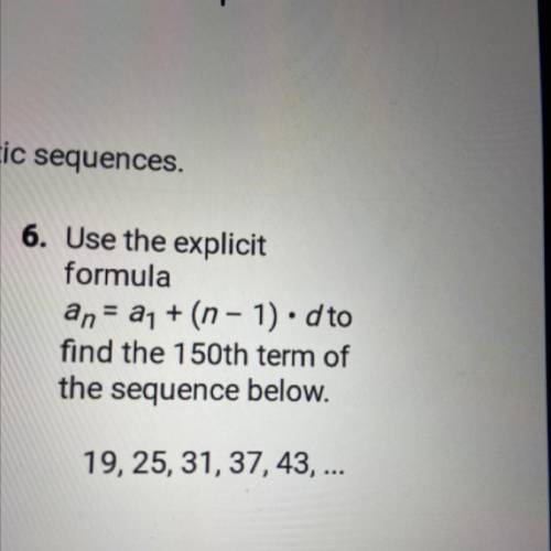 Use the explicit

formula
an = a1 + (n - 1). d to
find the 150th term of
the sequence below.
19, 2