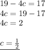 19 - 4c = 17 \\ 4c = 19 - 17 \\ 4c = 2 \\ \\  { \underline{c =  \frac{1}{2} }}