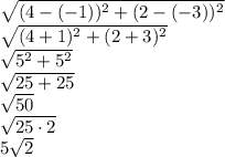 \sqrt{(4-(-1))^2 +(2 -(-3))^2} \\ \sqrt{(4 +1)^2 +(2 +3)^2} \\ \sqrt{5^2 +5^2} \\ \sqrt{25 +25} \\ \sqrt{50} \\ \sqrt{25 \cdot 2} \\ 5 \sqrt{2}
