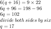 6(q + 16) = 9 \times 22 \\ 6q + 96 = 198 - 96 \\ 6q  = 102 \\ divide \: both \: sides \: by \: six \\ q = 17