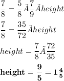 \dfrac{7}{8}=\dfrac{5}{8}×\dfrac{7}{9}×height \\\\\dfrac{7}{8}=\dfrac{35}{72}×height\\\\height=\dfrac{7}{8}×\dfrac{72}{35}\\\\\bold{height=\dfrac{9}{5}=1\frac{4}{5}}