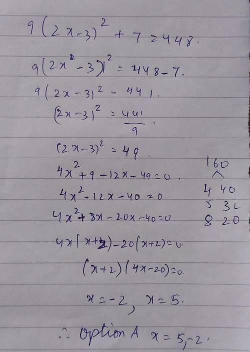 Solve 9(2x – 3)2 + 7 = 448.

Question 4 options:
A) 
x = 5, –2
B) 
x = –5, 2
C) 
x = 5, 0
D) 
x = ±