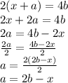 2(x + a) = 4b \\ 2x + 2a = 4b \\ 2a = 4b - 2x \\  \frac{2a}{2}  =  \frac{4b - 2x}{2}  \\ a =  \frac{2(2b - x)}{2}  \\ a = 2b - x