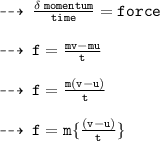 \dashrightarrow \:  { \tt{ \frac{\delta \: momentum}{time}  = force }} \\  \\  \dashrightarrow \: { \tt{f =  \frac{mv - mu}{t} }} \\  \\  \dashrightarrow \: { \tt{f =  \frac{m(v - u)}{t} }} \\  \\  \dashrightarrow \: { \tt{f = m \{ \frac{(v - u)}{t}  \}}}