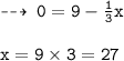 \dashrightarrow \: { \tt{0 = 9 -  \frac{1}{3} x}} \\  \\ { \tt{x = 9 \times 3 = 27}}