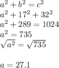 a^2+b^2=c^2\\a^2+17^2+32^2\\a^2+289=1024\\a^2=735\\\sqrt{a^2} =\sqrt{735}\\\\a=27.1