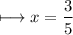 \\ \bull\longmapsto x=\dfrac{3}{5}