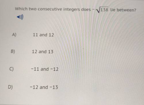 Which two consecutive integers does - V138 lie between? -0) A) 11 and 12 B) 12 and 13 C) -11 and -1