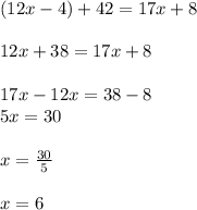 (12x - 4) + 42 = 17x + 8 \\  \\ 12x  + 38 = 17x + 8 \\  \\ 17x - 12x = 38 - 8 \\ 5x = 30 \\  \\ x =  \frac{30}{5}  \\  \\ x = 6