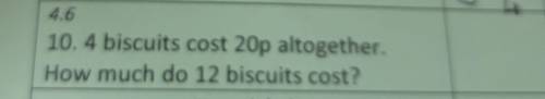 . 4 biscuits cost 20p altogether. How much do 12 biscuits cost?​