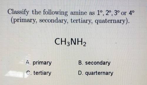 Classify the following amine as 1º, 2º, 3º or 4° (primary, secondary, tertiary, quaternary). CH3NH2