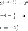 { \tt{ {2}^{( - 4 -  \frac{1}{3} )}  =  {2}^{n} }} \\  \\ { \tt{ - 4 -  \frac{1}{3} = n }} \\  \\ { \tt{n =  - 4 \frac{1}{3} }}