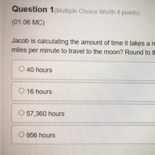 Jacob is calculating the amount of time it takes a rocket to get to the moon. The moon is around 23