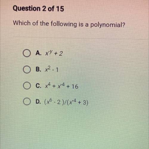 Which of the following is a polynomial?

O A. XV + 2
O B. X2-1
O c. 4 + x4 +16
O D. (76 - 2)/(x4 +