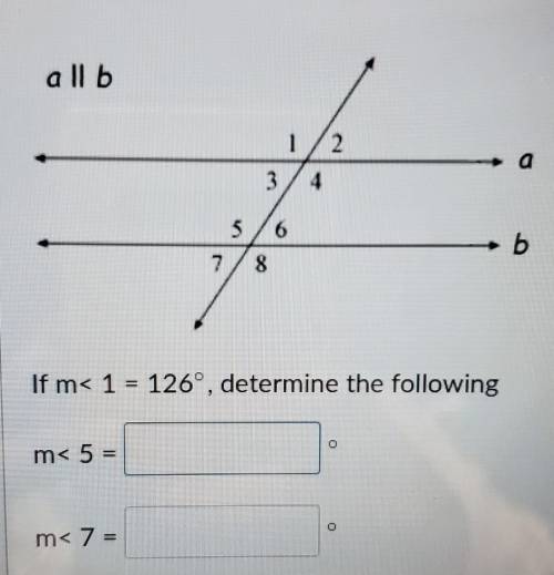 All b 1/2 3 4 a 5 6 b 7 8 If m< 1 = 126°, determine the following m< 5 = 1 O m< 7 =​