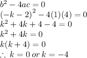 {b}^{2}  - 4ac = 0 \\  { ( - k  - 2)}^{2}  - 4(1)(4)  = 0\\  {k}^{2}  + 4k + 4 - 4 = 0 \\ {k}^{2}  + 4k = 0 \\ k(k + 4) = 0 \\  \therefore \: k = 0 \:  or \: k =  - 4