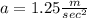 a = 1.25 \frac{m}{sec^2}
