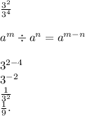 \frac{3 {}^{2} }{3 {}^{4} }  \\  \\ a {}^{m}  \div a {}^{n}  = a {}^{m - n}  \\  \\ 3 {}^{2 -  4}  \\ 3 {}^{ - 2}  \\  \frac{1}{3 {}^{2} }  \\  \frac{1}{9}.