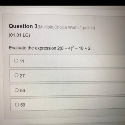 Evaluate the expression 2(8 - 4)^2 - 10 divide 2.

A) 11
B) 27
C) 56
D) 59 
(9th-grade Algebra 1 )