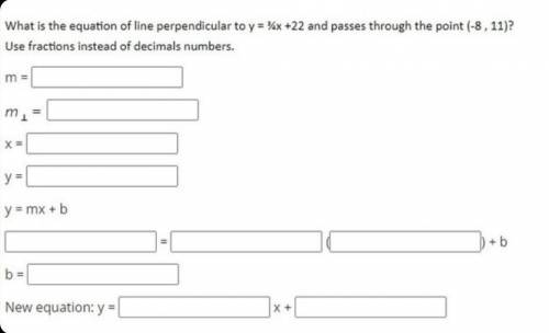 What is the equation of line perpendicular to y = 3/(4x) + 22 and passes through the point (-8, 11)