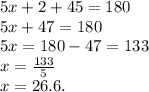 5x + 2 + 45 = 180 \\ 5x + 47 = 180 \\ 5x = 180 - 47 = 133 \\ x =  \frac{133}{5}  \\ x = 26.6.