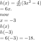 h(x) =  \frac{d}{dx} (3 {x}^{2}  - 4) \\  = 6x. \\ now \\ x =  - 3 \\ h(x) \\ h( - 3) \\  = 6( - 3) =  - 18.