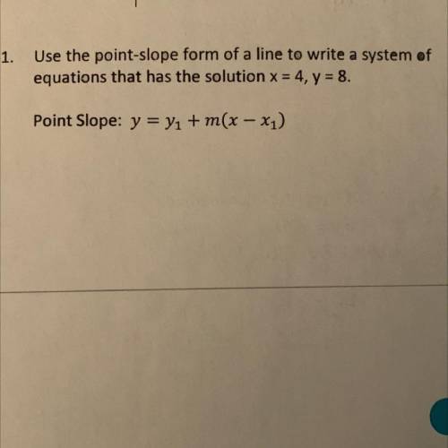 Use the point slope form of a line to write a system of equations that has solution x=4, y=8

Poin
