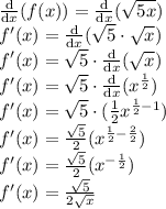 \frac{\mathrm{d}}{\mathrm{d}x}(f(x)) = \frac{\mathrm{d}}{\mathrm{d}x}(\sqrt{5x}) \\ f'(x) = \frac{\mathrm{d}}{\mathrm{d}x}(\sqrt 5 \cdot \sqrt x) \\ f'(x) = \sqrt 5 \cdot \frac{\mathrm{d}}{\mathrm{d}x}(\sqrt x) \\ f'(x) = \sqrt 5 \cdot \frac{\mathrm{d}}{\mathrm{d}x}(x^{\frac{1}{2}}) \\ f'(x) = \sqrt 5 \cdot (\frac{1}{2}x^{\frac{1}{2} -1}) \\ f'(x) = \frac{\sqrt 5}{2}(x^{\frac{1}{2} -\frac{2}{2}}) \\ f'(x) = \frac{\sqrt 5}{2}(x^{-\frac{1}{2}}) \\ f'(x) = \frac{\sqrt 5}{2 \sqrt x}