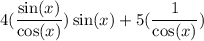 \displaystyle \large{4 ( \frac{ \sin(x) }{ \cos(x) }  )\sin (x) + 5( \frac{1}{ \cos(x) }) }