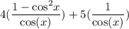 \displaystyle \large{4 ( \frac{  1 -   { \cos}^{2} x}{ \cos(x) }  )+ 5( \frac{1}{ \cos(x) }) }