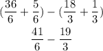 \displaystyle\begin{aligned}(\frac{36}{6}+\frac{5}{6})&-(\frac{18}{3}+\frac{1}{3})\\\frac{41}{6}&-\frac{19}{3}\end{aligned}