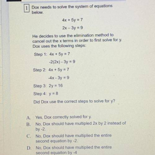 HURRYYYYY

Dox needs to solve the system of equations
below.
4x + 5y = 7
2x - 3y = 9
He decides to