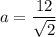 a =  \dfrac{12}{ \sqrt{2} }