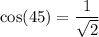 \cos(45)  =  \dfrac{1}{ \sqrt{2} }
