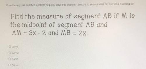 Find the measure of segment AB if Mis

the midpoint of segment AB and
AM = 3x - 2 and MB = 2x.