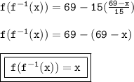 { \tt{f( {f}^{ - 1}(x)) =69 - 15( \frac{69 - x}{15} )  }} \\  \\ { \tt{f( {f}^{ - 1}(x)) = 69 - (69 - x)}} \\  \\{ \boxed{  \boxed { \tt{ \: f( {f}^{ - 1}(x)) = x \: }}}}