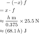 \begin{aligned} & - (-x)\, f \\ = \; & x \cdot f \\ \approx \; & \frac{h\; {\rm m}}{0.375}\times 25.5\; {\rm N} \\ \approx\; & (68.1\, h)\; {\rm J}\end{aligned}