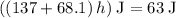 ((137 + 68.1)\, h)\; {\rm J} = 63\; {\rm J}