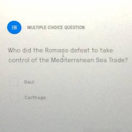 Who did the Romans defeat to take

control of the Mediterranean Sea Trade?
A. Gaul
B. Carthage