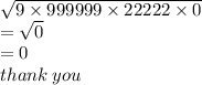 \sqrt{9 \times 999999 \times 22222 \times 0}   \\ =  \sqrt{0} \\  = 0  \\ thank \: you