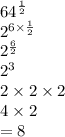 {64}^{ \frac{1}{2} }  \\  {2}^{6 \times  \frac{1}{2} }  \\  {2}^{ \frac{6}{2} }  \\  {2}^{3}  \\ 2 \times 2 \times 2 \\ 4 \times 2 \\  = 8