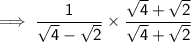 \sf \implies  \dfrac{1}{ \sqrt{4} -  \sqrt{2}  }   \times  \dfrac{\sqrt{4}  +  \sqrt{2} }{\sqrt{4}  +  \sqrt{2} }
